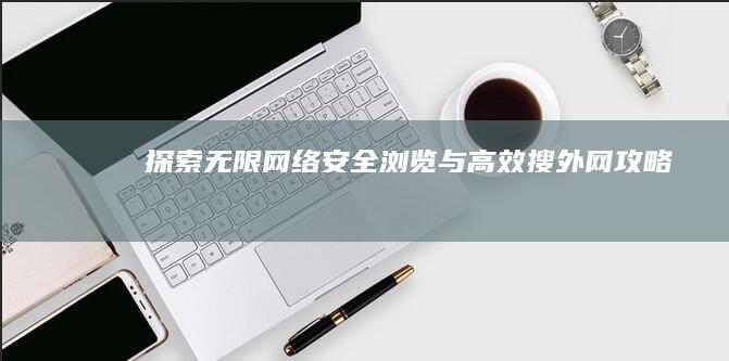 探索无限网络：安全浏览与高效搜外网攻略